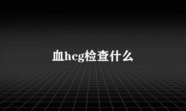 血hcg检查什么