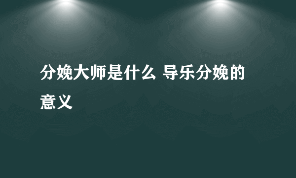 分娩大师是什么 导乐分娩的意义