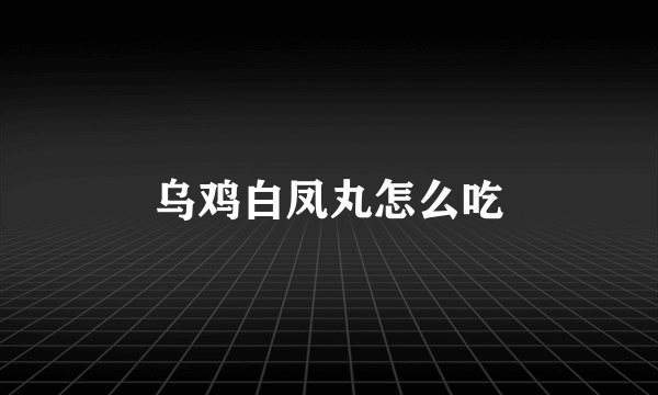 乌鸡白凤丸怎么吃