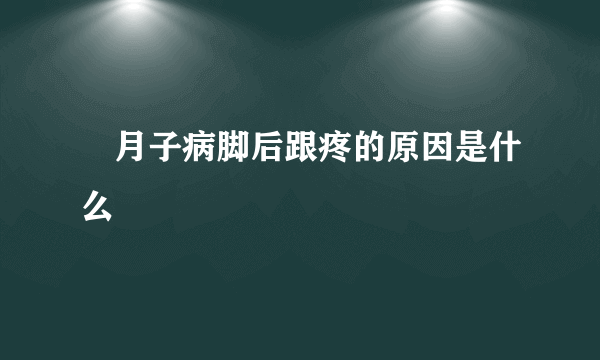 ​月子病脚后跟疼的原因是什么