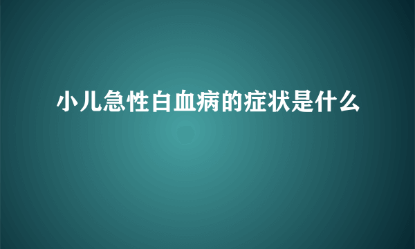 小儿急性白血病的症状是什么