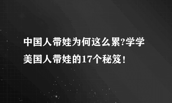 中国人带娃为何这么累?学学美国人带娃的17个秘笈！