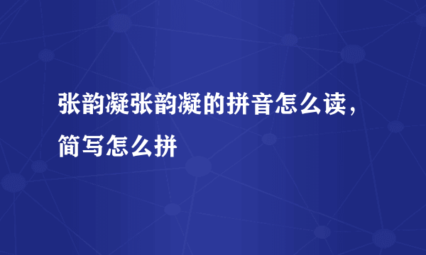 张韵凝张韵凝的拼音怎么读，简写怎么拼