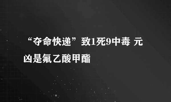 “夺命快递”致1死9中毒 元凶是氟乙酸甲酯