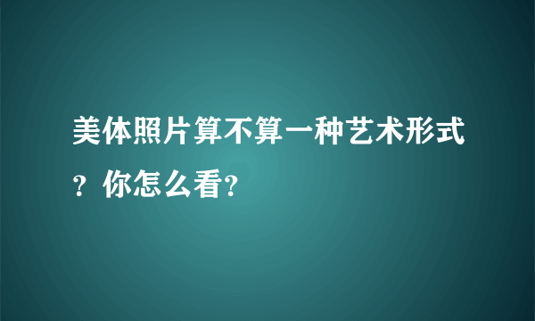 美体照片算不算一种艺术形式？你怎么看？