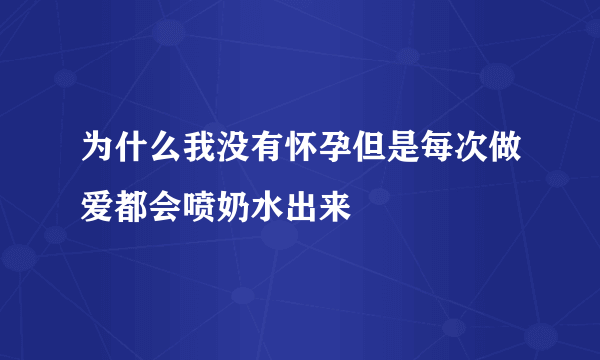 为什么我没有怀孕但是每次做爱都会喷奶水出来