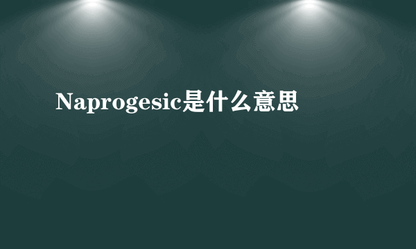 Naprogesic是什么意思