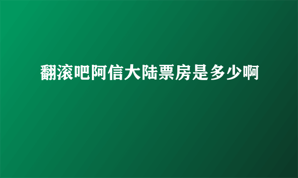 翻滚吧阿信大陆票房是多少啊