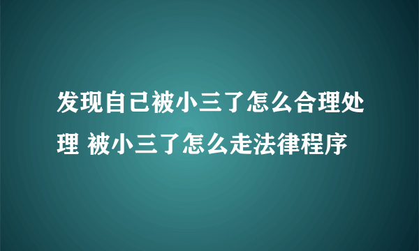 发现自己被小三了怎么合理处理 被小三了怎么走法律程序