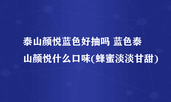 泰山颜悦蓝色好抽吗 蓝色泰山颜悦什么口味(蜂蜜淡淡甘甜)