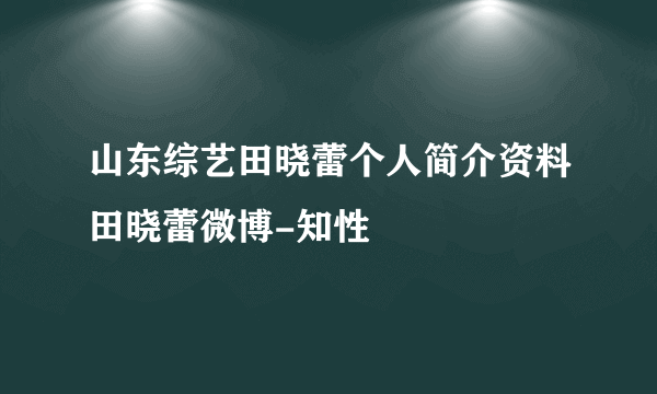 山东综艺田晓蕾个人简介资料田晓蕾微博-知性