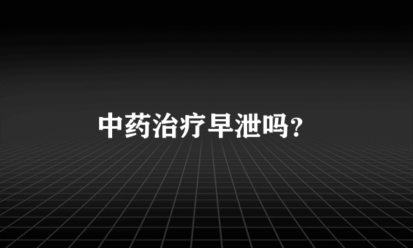 中药治疗早泄吗？