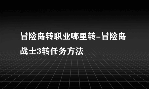 冒险岛转职业哪里转-冒险岛战士3转任务方法