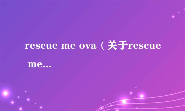 rescue me ova（关于rescue me ova的介绍）