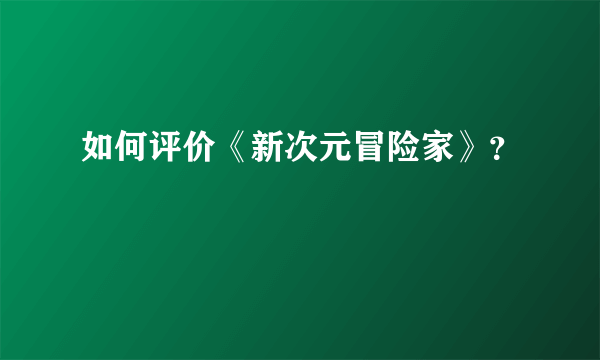 如何评价《新次元冒险家》？