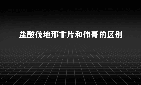 盐酸伐地那非片和伟哥的区别