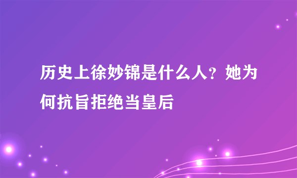 历史上徐妙锦是什么人？她为何抗旨拒绝当皇后