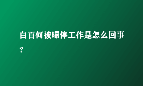 白百何被曝停工作是怎么回事？