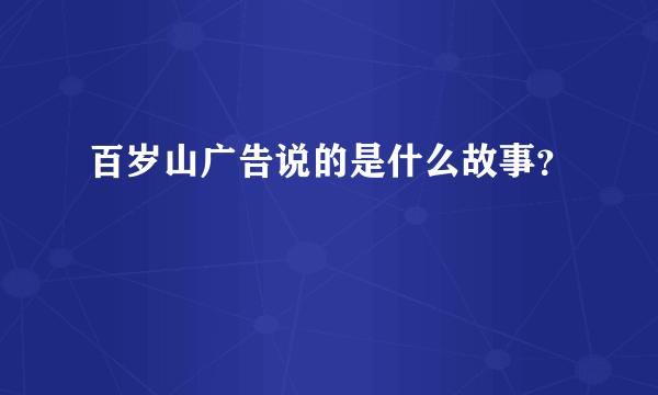 百岁山广告说的是什么故事？