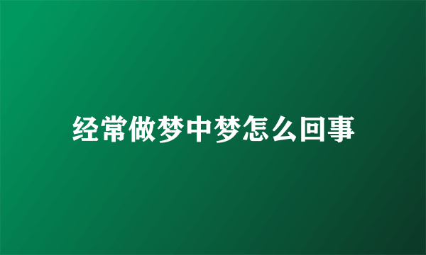 经常做梦中梦怎么回事