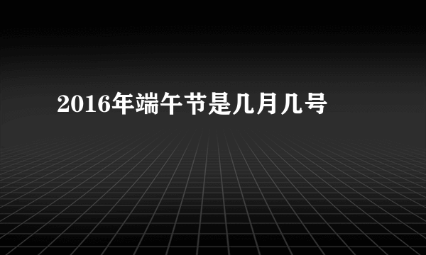 2016年端午节是几月几号