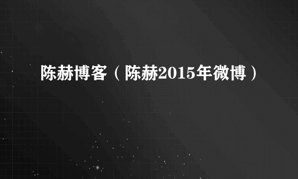 陈赫博客（陈赫2015年微博）