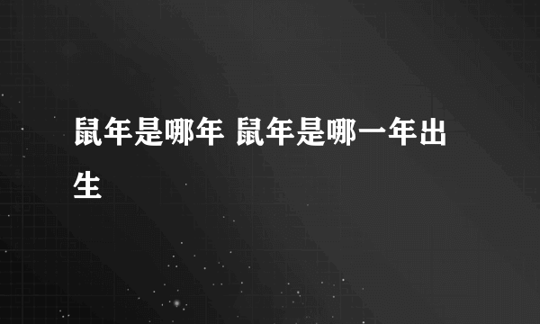 鼠年是哪年 鼠年是哪一年出生