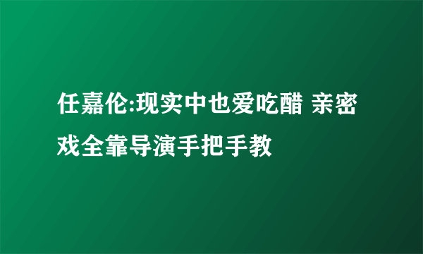 任嘉伦:现实中也爱吃醋 亲密戏全靠导演手把手教