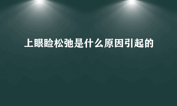 上眼睑松弛是什么原因引起的