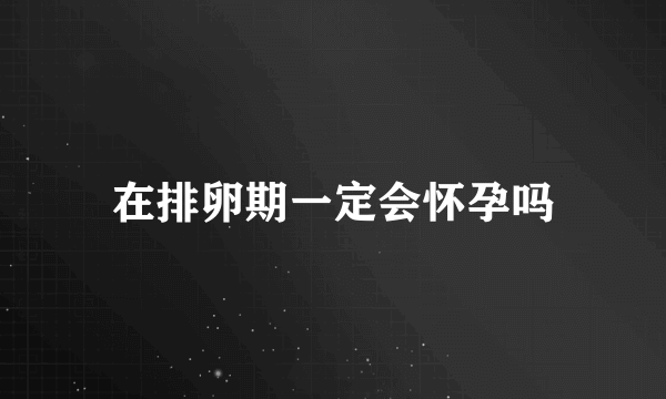 在排卵期一定会怀孕吗