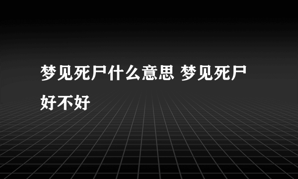 梦见死尸什么意思 梦见死尸好不好