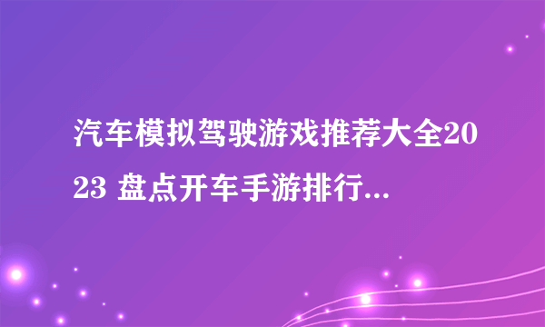 汽车模拟驾驶游戏推荐大全2023 盘点开车手游排行榜TOP5