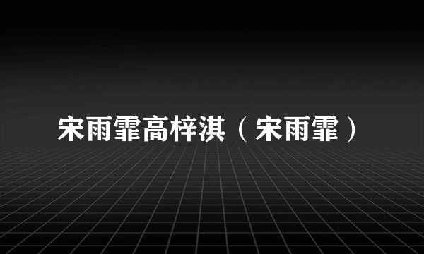 宋雨霏高梓淇（宋雨霏）