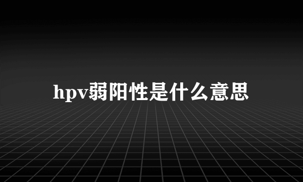 hpv弱阳性是什么意思