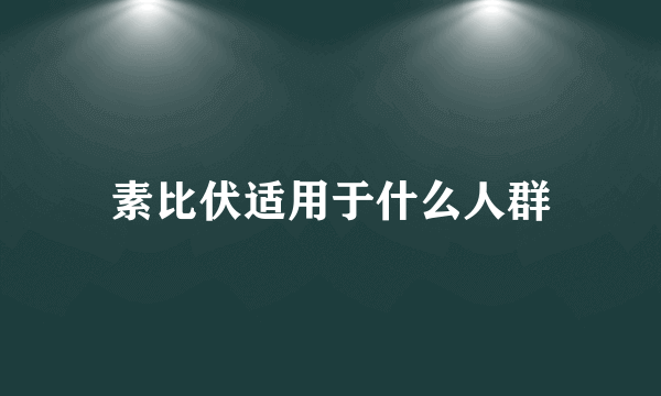 素比伏适用于什么人群