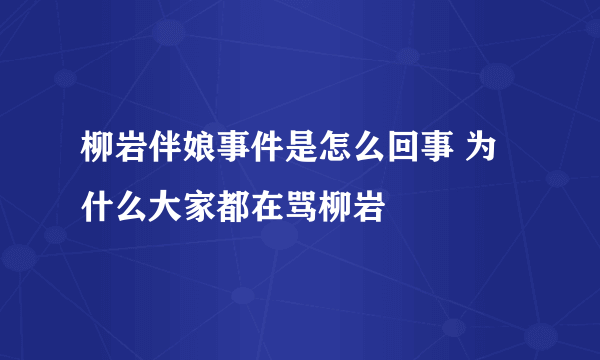 柳岩伴娘事件是怎么回事 为什么大家都在骂柳岩