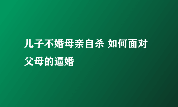 儿子不婚母亲自杀 如何面对父母的逼婚