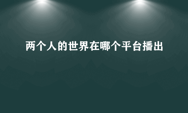 两个人的世界在哪个平台播出