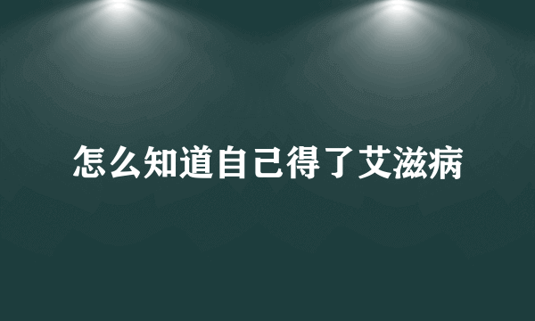 怎么知道自己得了艾滋病