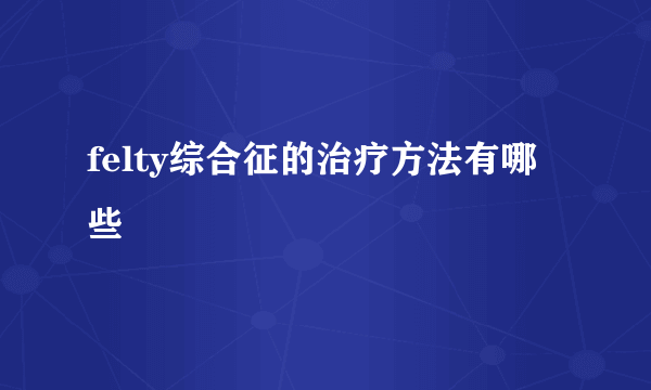 felty综合征的治疗方法有哪些