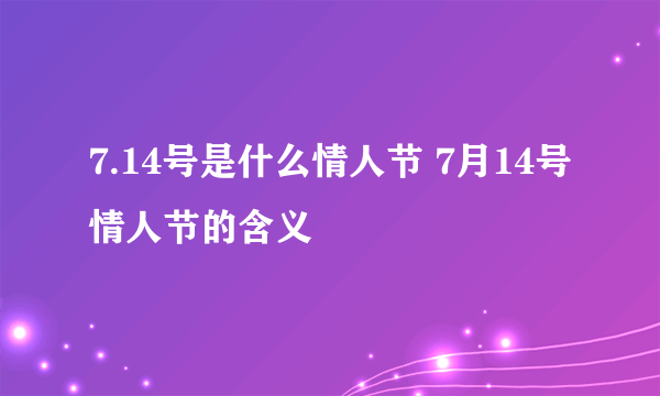 7.14号是什么情人节 7月14号情人节的含义