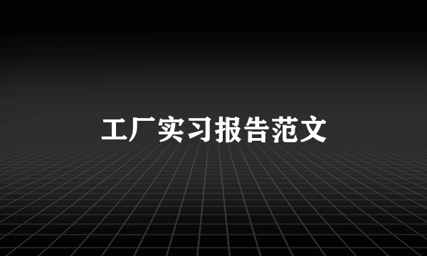 工厂实习报告范文