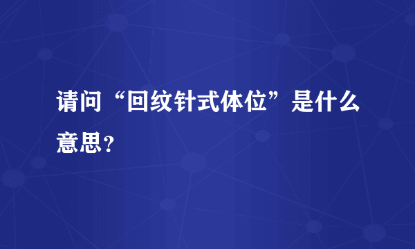 请问“回纹针式体位”是什么意思？