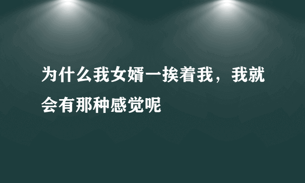 为什么我女婿一挨着我，我就会有那种感觉呢