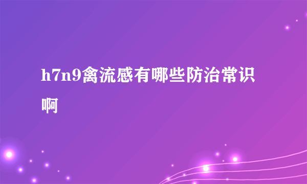 h7n9禽流感有哪些防治常识啊