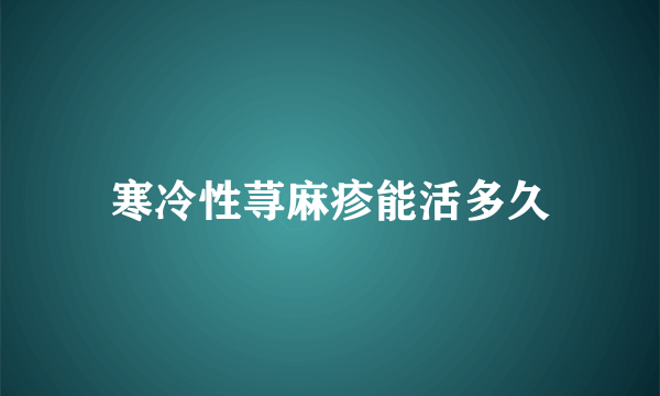 寒冷性荨麻疹能活多久