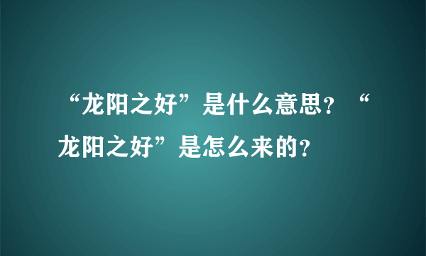 “龙阳之好”是什么意思？“龙阳之好”是怎么来的？