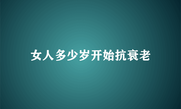 女人多少岁开始抗衰老