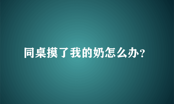 同桌摸了我的奶怎么办？