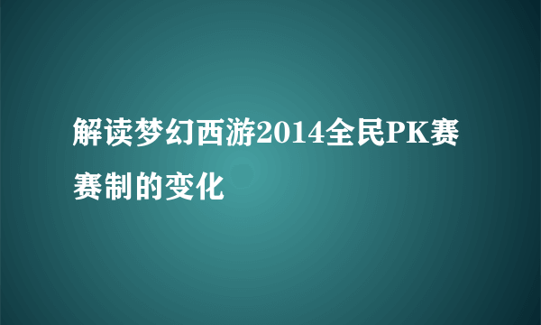 解读梦幻西游2014全民PK赛 赛制的变化